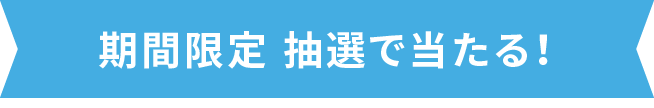 期間限定 抽選で当たる!